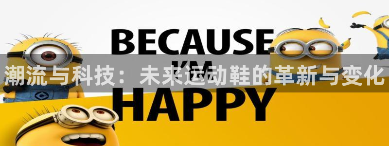 米兰体育官网下载联系电话：潮流与科技：未来运动鞋的革