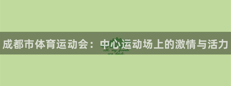 米兰体育官方正版app代理：成都市体育运动会：中心运