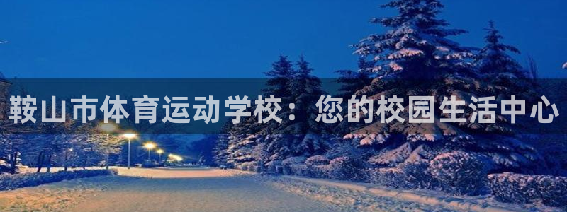 米兰体育官网下载平台APP：鞍山市体育运动学校：您的
