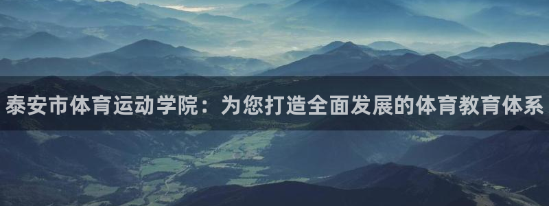 海南米兰体育官网下载：泰安市体育运动学院：为您打造全