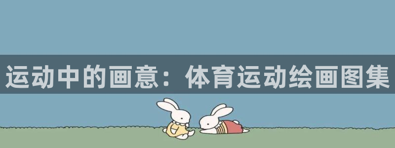 米兰体育官方正版app集团简介：运动中的画意：体育运