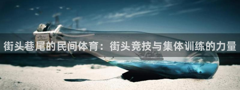 米兰体育官网下载平台注册要钱吗：街头巷尾的民间体育：街头竞技