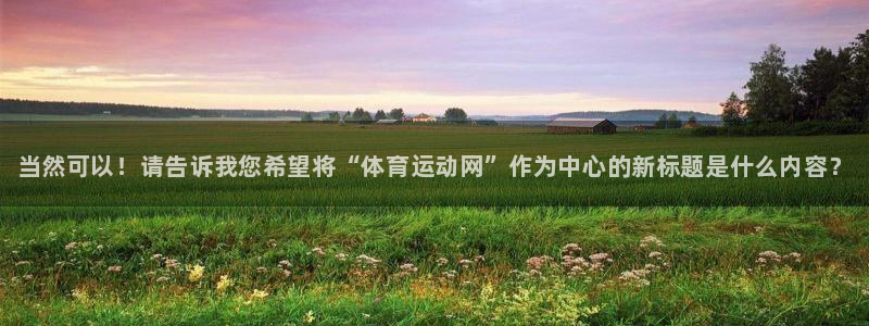 米兰体育官方正版app集团简介：当然可以！请告诉我您