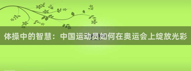 米兰体育官方正版app娱乐首页官网下载：体操中的智慧：中国运