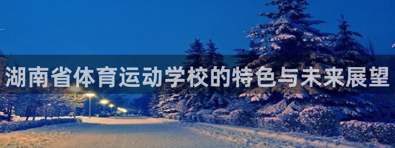  米兰体育提款被黑：湖南省体育运动学校的特色与未来展望